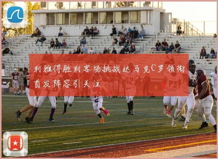 利雅得胜利客场挑战达马克C罗领衔首发阵容引关注