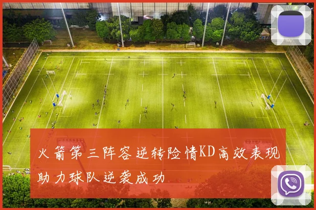 火箭第三阵容逆转险情KD高效表现助力球队逆袭成功