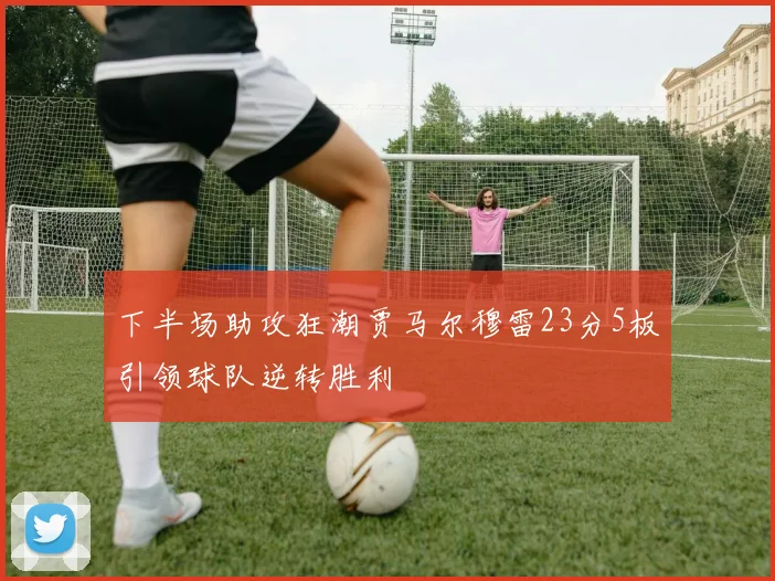 下半场助攻狂潮贾马尔穆雷23分5板引领球队逆转胜利
