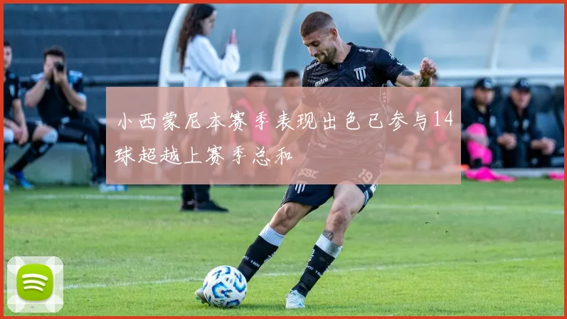 小西蒙尼本赛季表现出色已参与14球超越上赛季总和