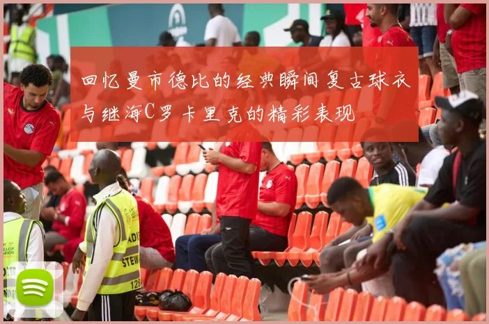回忆曼市德比的经典瞬间复古球衣与继海C罗卡里克的精彩表现