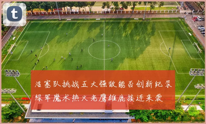 活塞队挑战五大强敌能否创新纪录绿军魔术热火老鹰雄鹿接连来袭