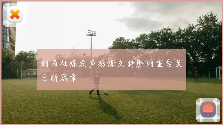 利马社媒发声感谢支持胜利宣告复出新篇章